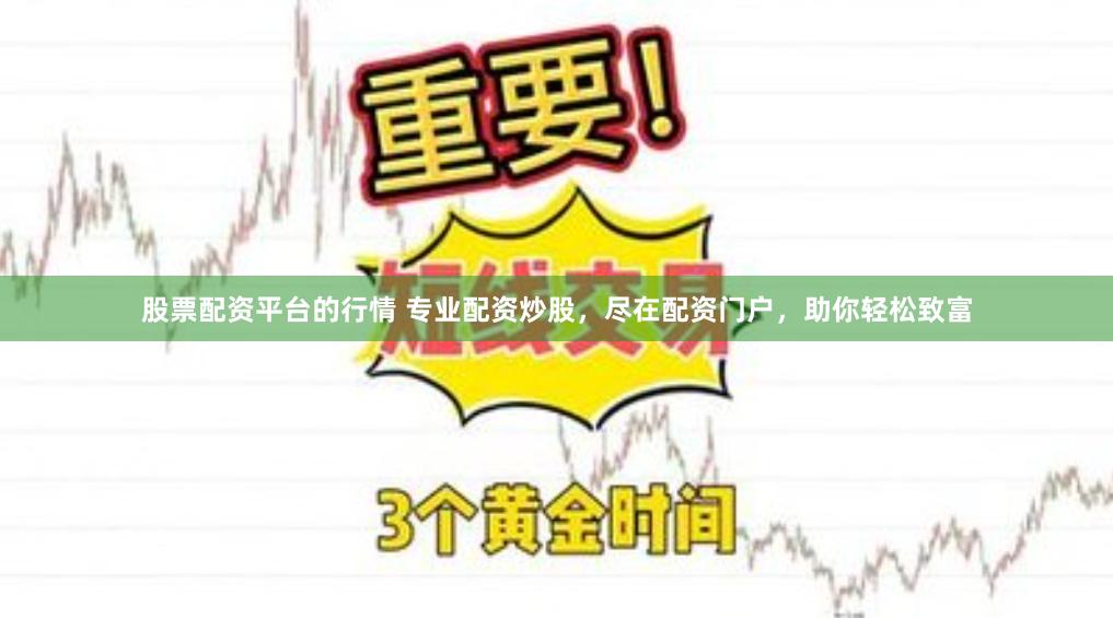 股票配资平台的行情 专业配资炒股，尽在配资门户，助你轻松致富