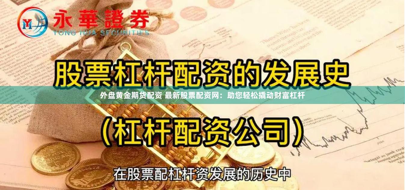 外盘黄金期货配资 最新股票配资网：助您轻松撬动财富杠杆