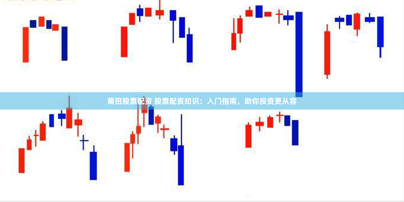 莆田股票配资 股票配资知识：入门指南，助你投资更从容
