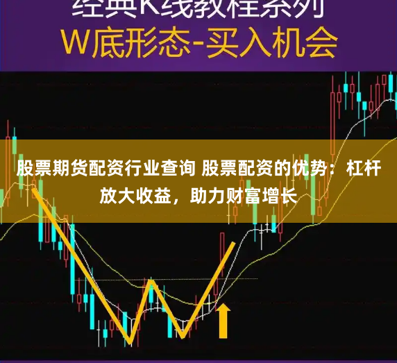 股票期货配资行业查询 股票配资的优势：杠杆放大收益，助力财富增长