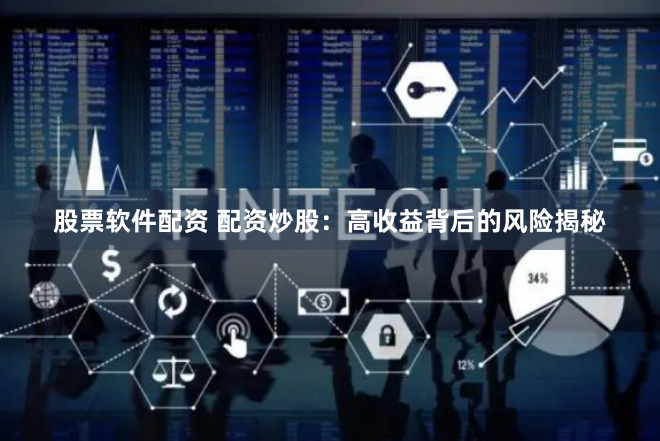 股票软件配资 配资炒股：高收益背后的风险揭秘