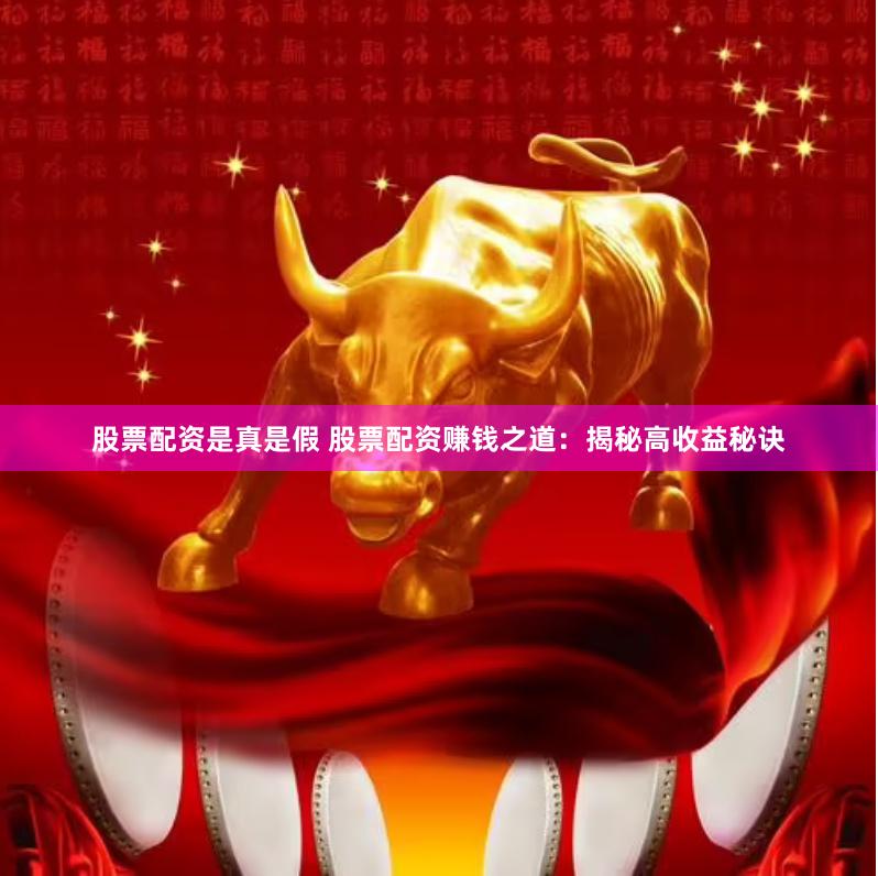 股票配资是真是假 股票配资赚钱之道：揭秘高收益秘诀
