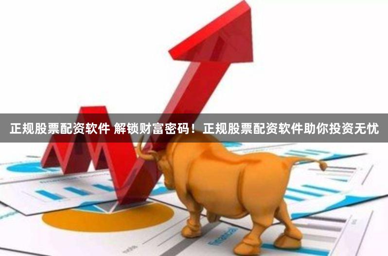 正规股票配资软件 解锁财富密码！正规股票配资软件助你投资无忧