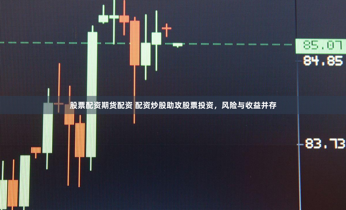 股票配资期货配资 配资炒股助攻股票投资，风险与收益并存