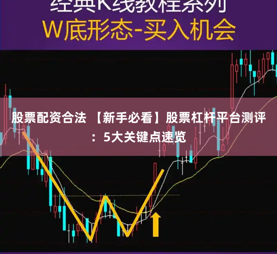 股票配资合法 【新手必看】股票杠杆平台测评：5大关键点速览