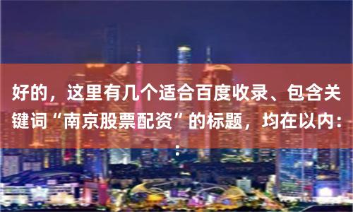 好的，这里有几个适合百度收录、包含关键词“南京股票配资”的标题，均在以内：
