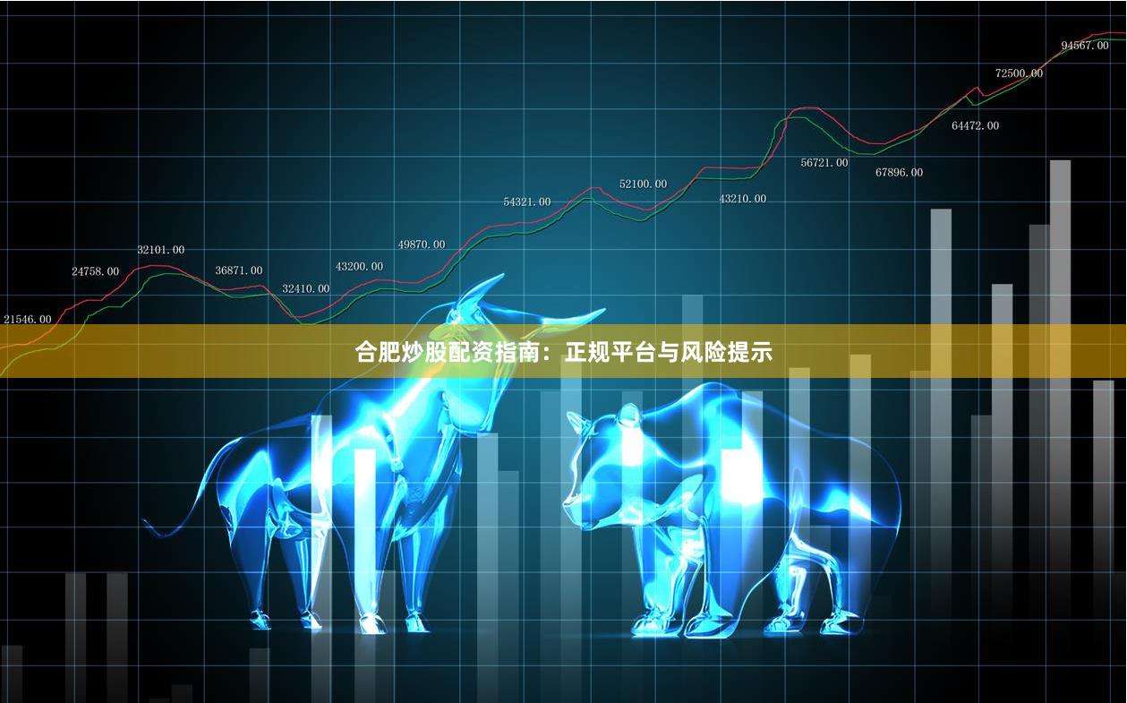 合肥炒股配资指南：正规平台与风险提示