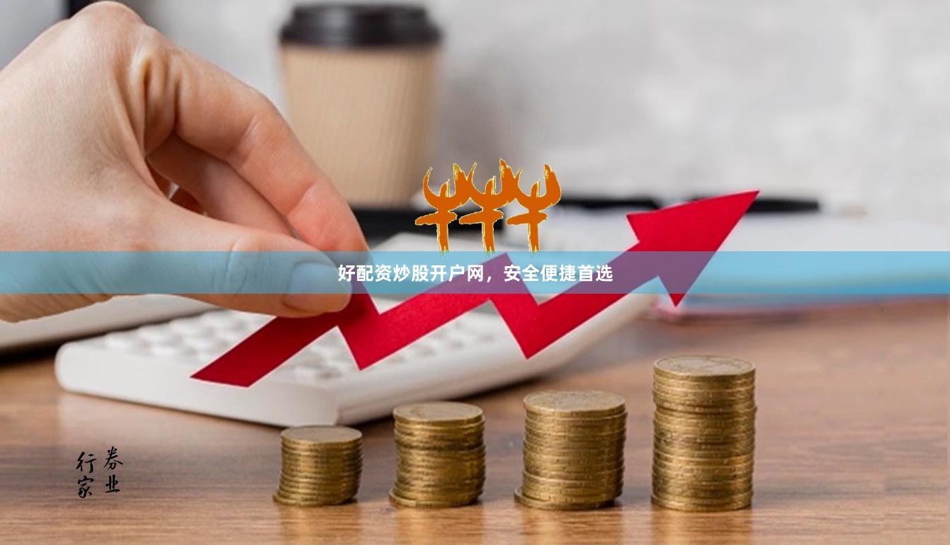 好配资炒股开户网，安全便捷首选