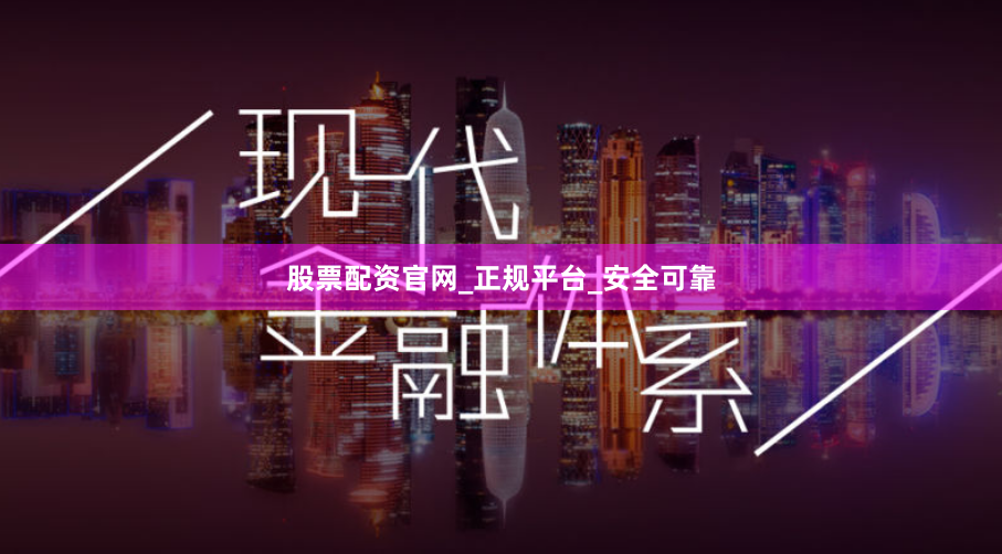 股票配资官网_正规平台_安全可靠