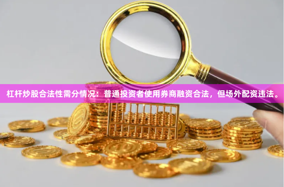 杠杆炒股合法性需分情况：普通投资者使用券商融资合法，但场外配资违法。