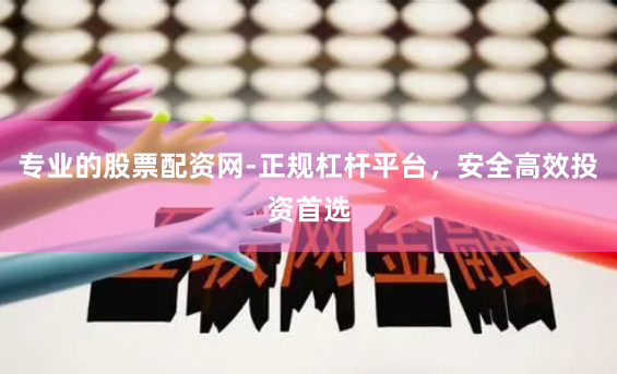 专业的股票配资网-正规杠杆平台，安全高效投资首选