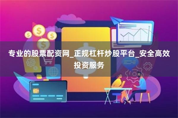 专业的股票配资网_正规杠杆炒股平台_安全高效投资服务