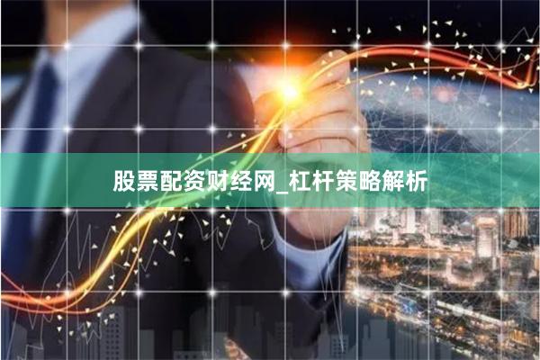 股票配资财经网_杠杆策略解析