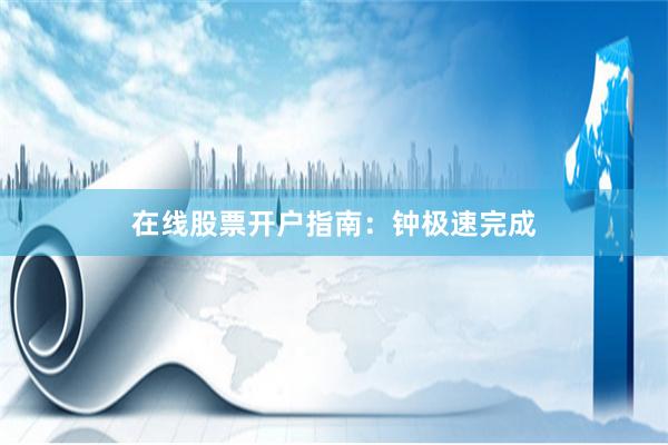 在线股票开户指南：钟极速完成