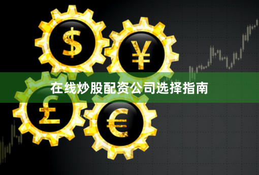 在线炒股配资公司选择指南