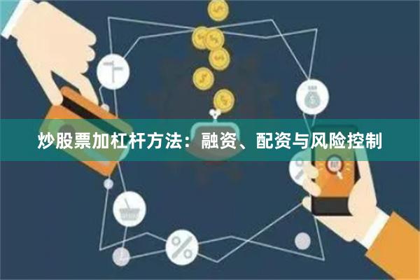 炒股票加杠杆方法：融资、配资与风险控制