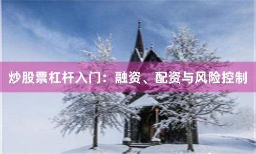 炒股票杠杆入门：融资、配资与风险控制
