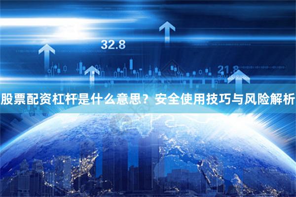 股票配资杠杆是什么意思？安全使用技巧与风险解析