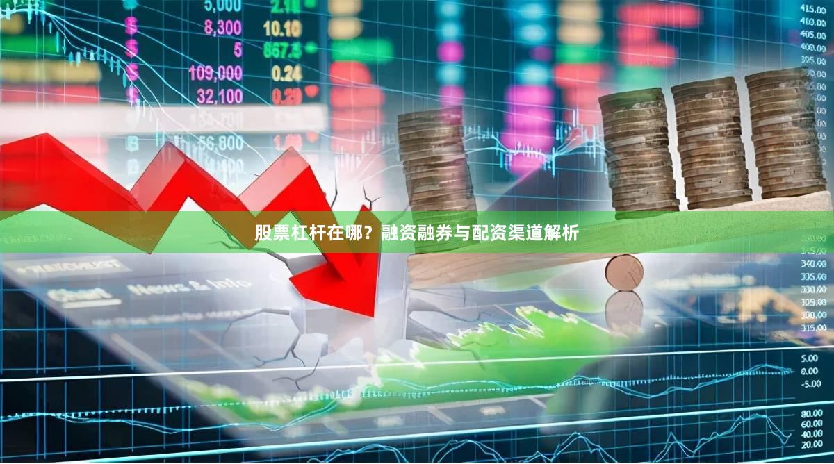 股票杠杆在哪？融资融券与配资渠道解析