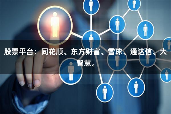 股票平台：同花顺、东方财富、雪球、通达信、大智慧。