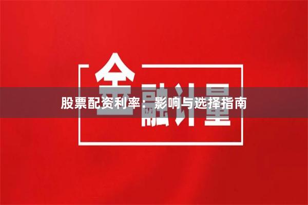 股票配资利率：影响与选择指南