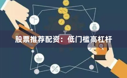 股票推荐配资：低门槛高杠杆