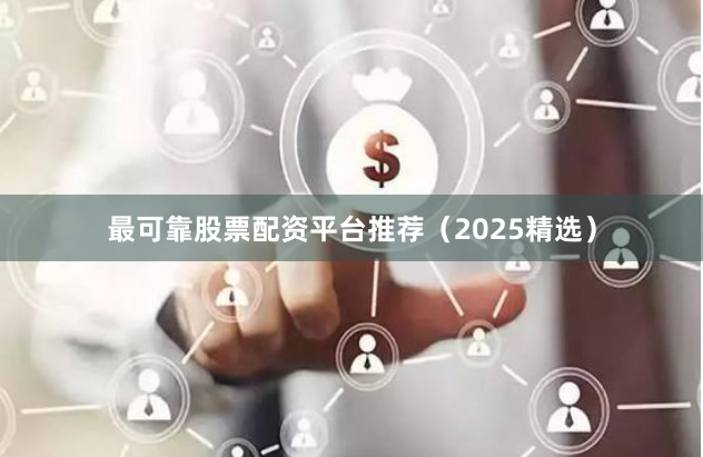 最可靠股票配资平台推荐（2025精选）