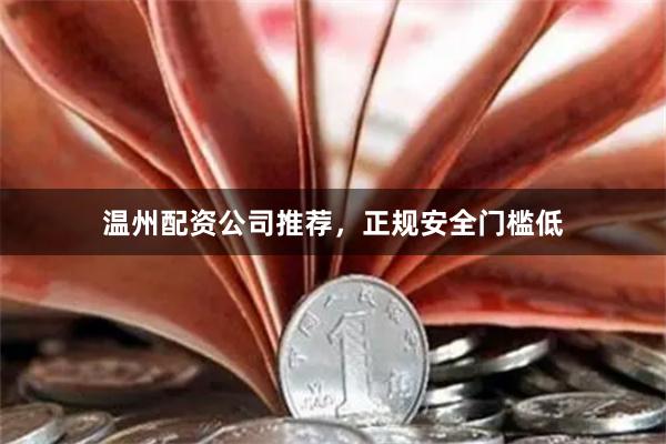 温州配资公司推荐，正规安全门槛低