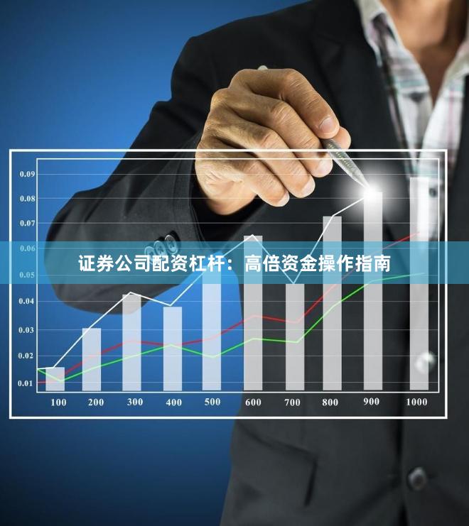 证券公司配资杠杆：高倍资金操作指南