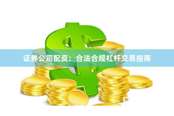 证券公司配资：合法合规杠杆交易指南