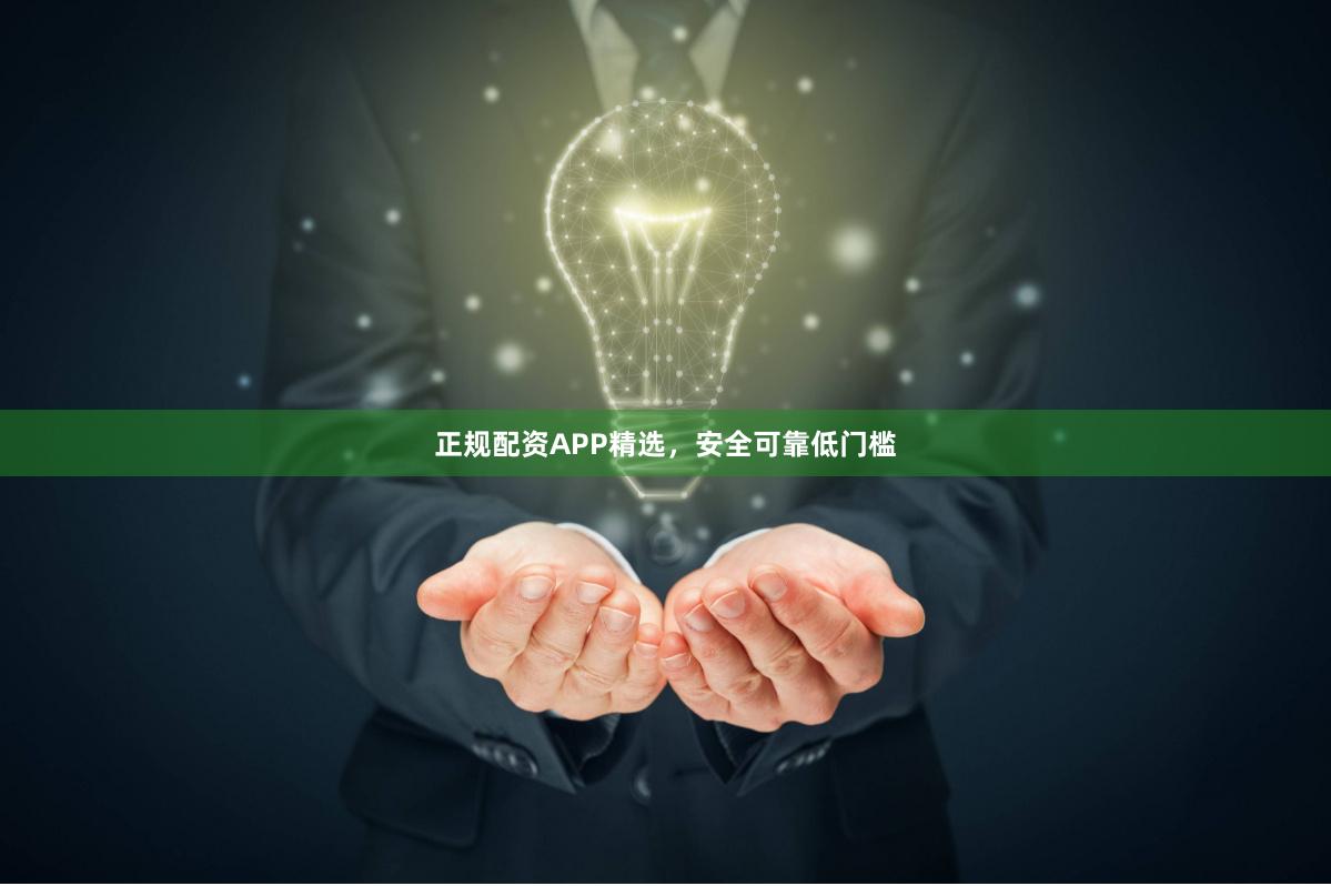 正规配资APP精选，安全可靠低门槛