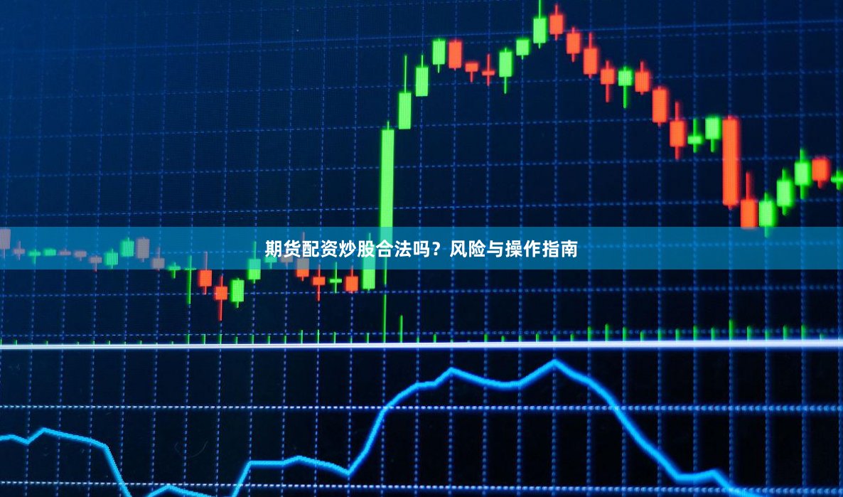 期货配资炒股合法吗？风险与操作指南
