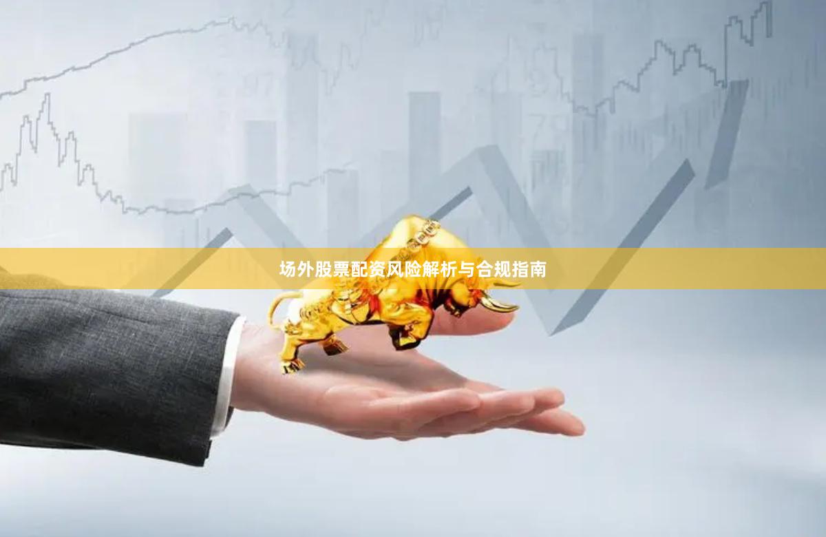 场外股票配资风险解析与合规指南
