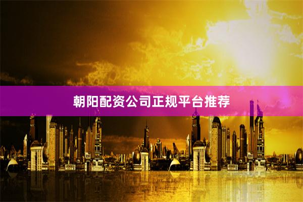 朝阳配资公司正规平台推荐