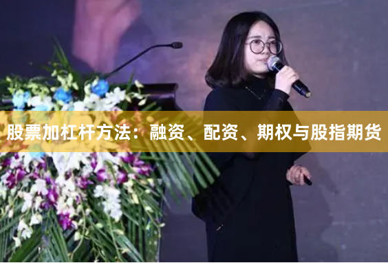 股票加杠杆方法：融资、配资、期权与股指期货