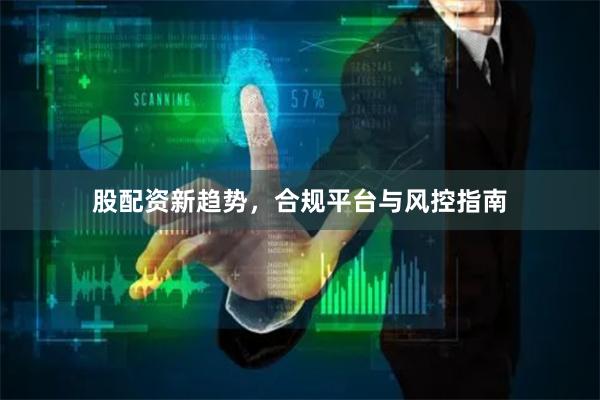 股配资新趋势，合规平台与风控指南