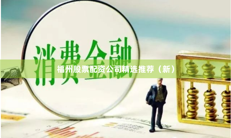 福州股票配资公司精选推荐（新）